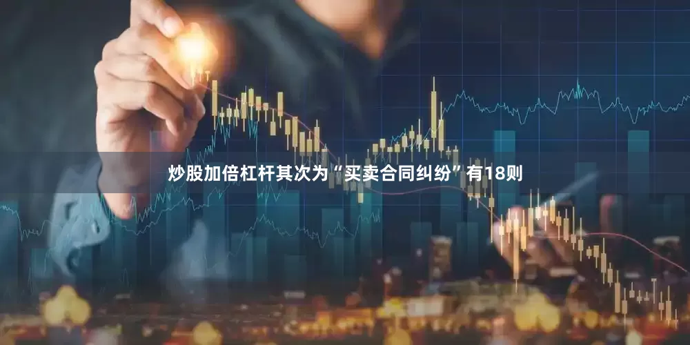 炒股加倍杠杆其次为“买卖合同纠纷”有18则