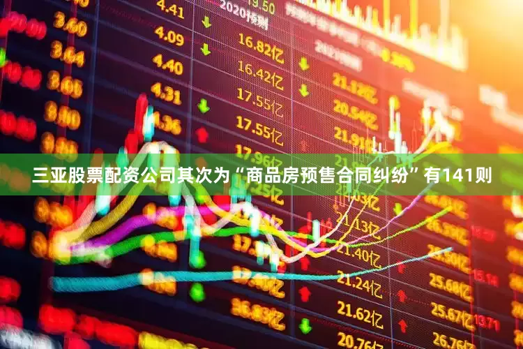 三亚股票配资公司其次为“商品房预售合同纠纷”有141则