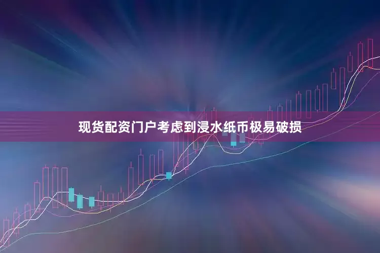 现货配资门户考虑到浸水纸币极易破损