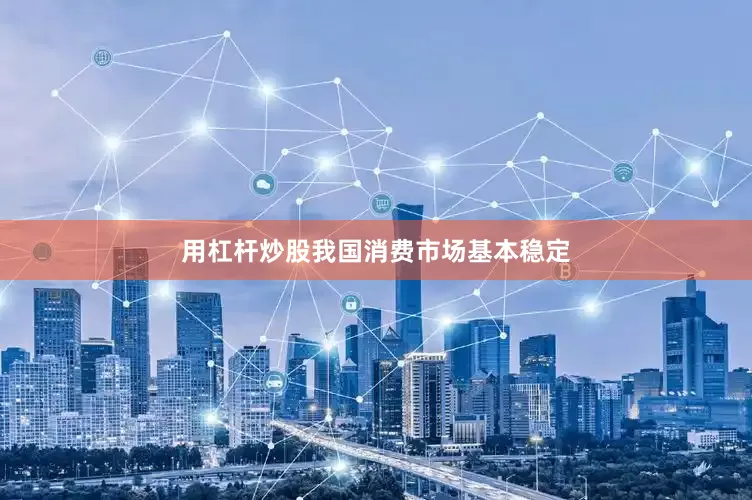 用杠杆炒股我国消费市场基本稳定