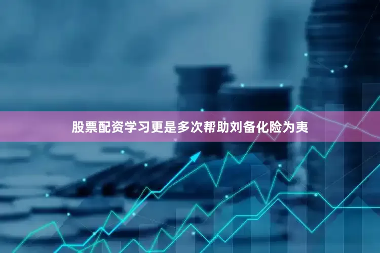股票配资学习更是多次帮助刘备化险为夷
