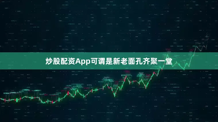 炒股配资App可谓是新老面孔齐聚一堂