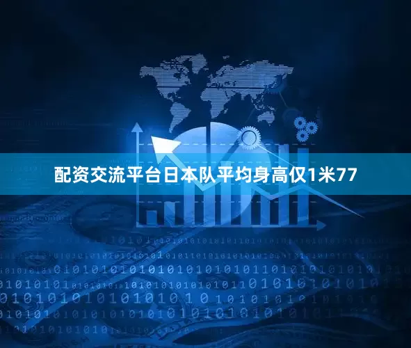 配资交流平台日本队平均身高仅1米77