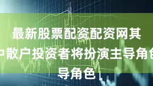 最新股票配资配资网其中散户投资者将扮演主导角色