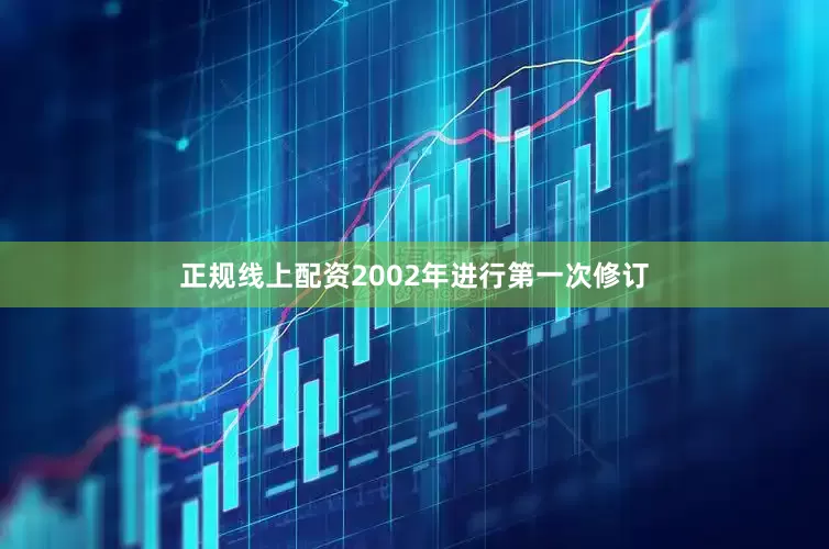 正规线上配资2002年进行第一次修订