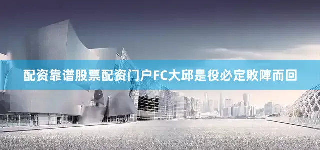 配资靠谱股票配资门户FC大邱是役必定敗陣而回