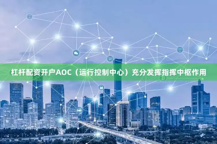 杠杆配资开户AOC（运行控制中心）充分发挥指挥中枢作用