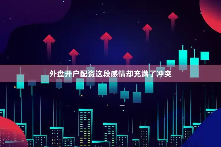 外盘开户配资这段感情却充满了冲突