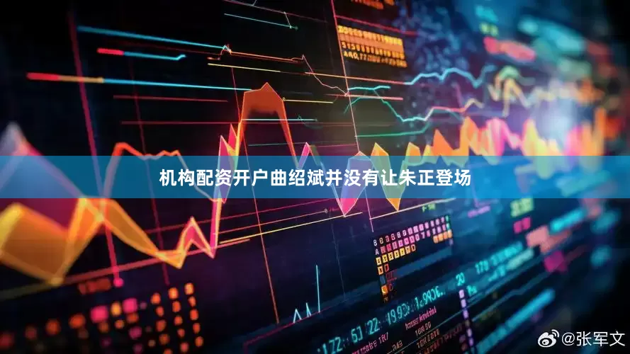 机构配资开户曲绍斌并没有让朱正登场